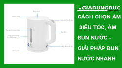 Cách chọn Ấm siêu tốc, Ấm đun nước - Giải pháp đun nước nhanh, an toàn và tiết kiệm điện cho mọi gia đình